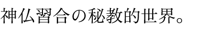 神仏習合の秘教的世界。